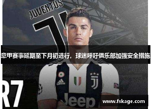 意甲赛事延期至下月初进行，球迷呼吁俱乐部加强安全措施