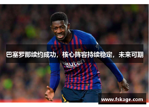 巴塞罗那续约成功，核心阵容持续稳定，未来可期