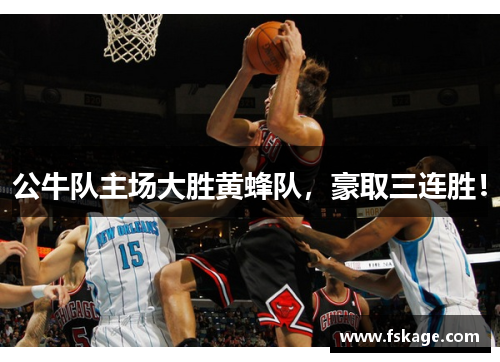 公牛队主场大胜黄蜂队，豪取三连胜！