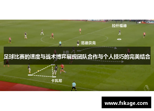 足球比赛的速度与战术博弈展现团队合作与个人技巧的完美结合