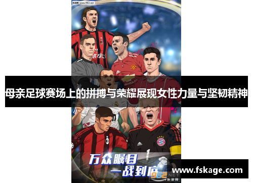 母亲足球赛场上的拼搏与荣耀展现女性力量与坚韧精神