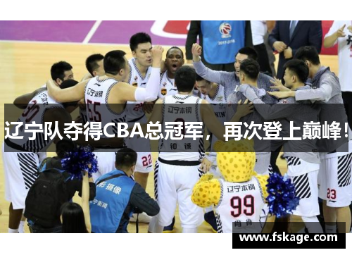 辽宁队夺得CBA总冠军，再次登上巅峰！