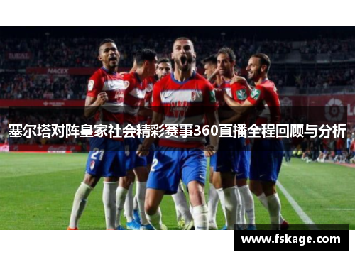 塞尔塔对阵皇家社会精彩赛事360直播全程回顾与分析