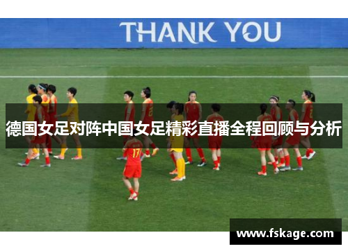 德国女足对阵中国女足精彩直播全程回顾与分析