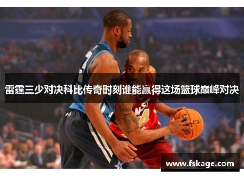 雷霆三少对决科比传奇时刻谁能赢得这场篮球巅峰对决