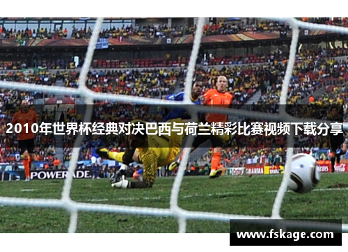 2010年世界杯经典对决巴西与荷兰精彩比赛视频下载分享